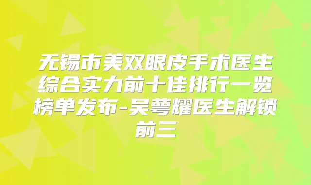 无锡市美双眼皮手术医生综合实力前十佳排行一览榜单发布-吴萼耀医生解锁前三