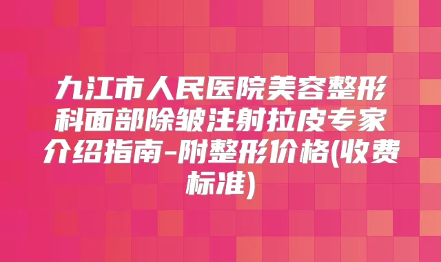 九江市人民医院美容整形科面部除皱注射拉皮专家介绍指南-附整形价格(收费标准)