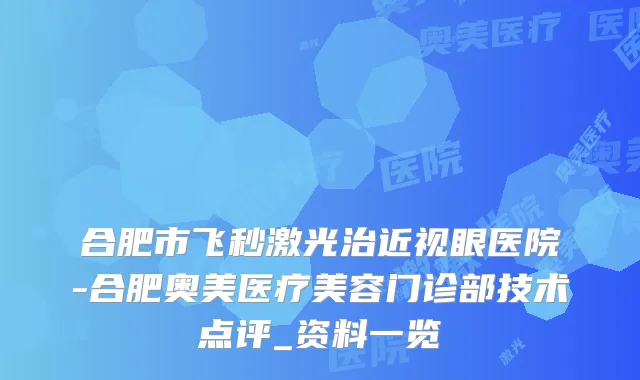 合肥市飞秒激光治近视眼医院-合肥奥美医疗美容门诊部技术点评_资料一览