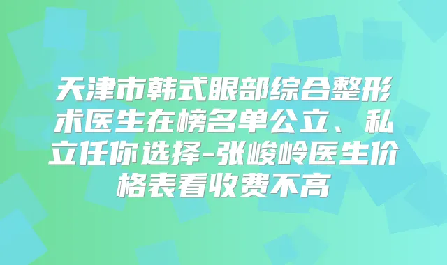 天津市韩式眼部综合整形术医生在榜名单公立、私立任你选择-张峻岭医生价格表看收费不高