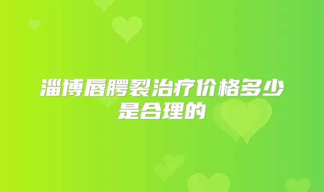 淄博唇腭裂价格多少是合理的