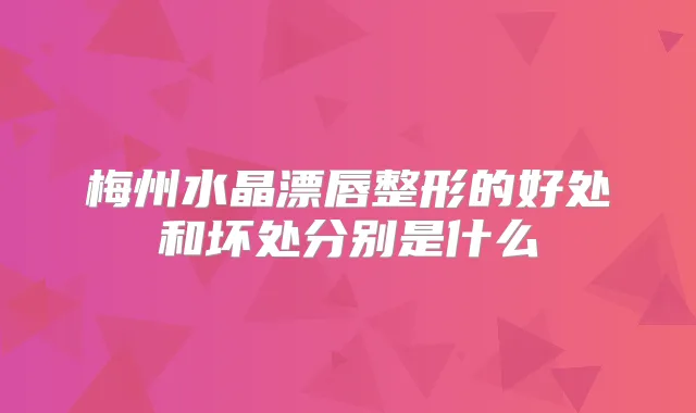 梅州水晶漂唇整形的好处和坏处分别是什么