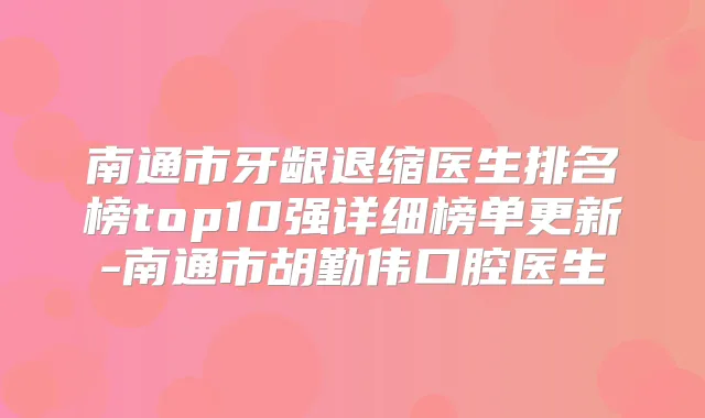 南通市牙龈退缩医生排名榜top10强详细榜单更新-南通市胡勤伟口腔医生