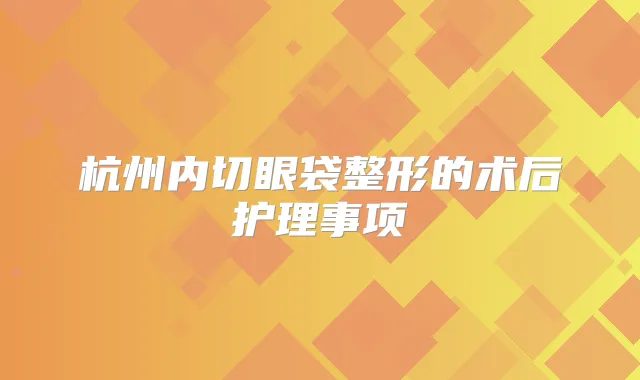杭州内切眼袋整形的术后护理事项
