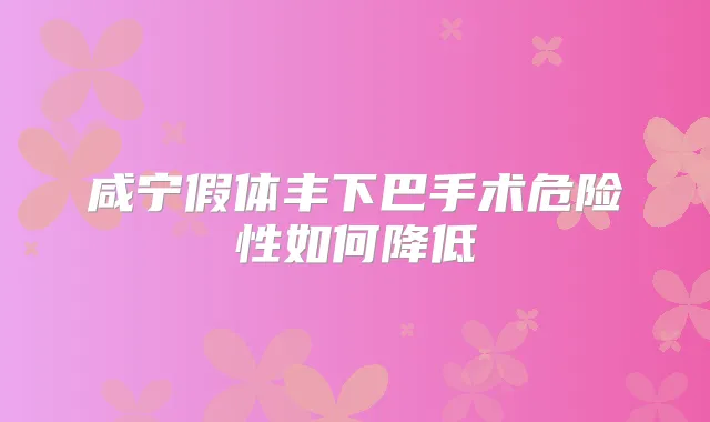 咸宁假体丰下巴手术危险性如何降低
