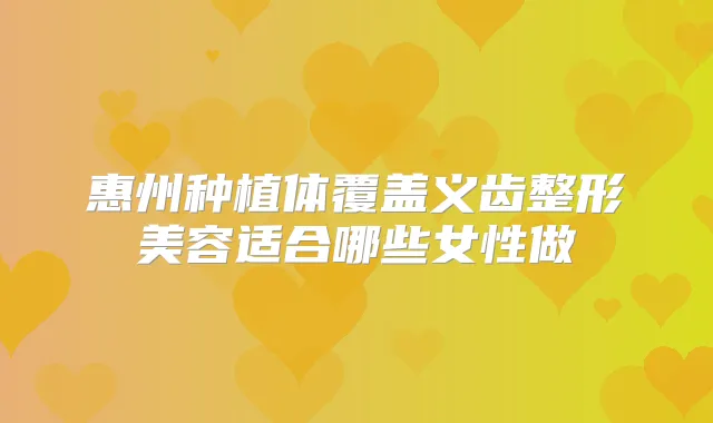 惠州种植体覆盖义齿整形美容适合哪些女性做