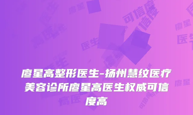 廖星高整形医生-扬州慧纹医疗美容诊所廖星高医生可信度高