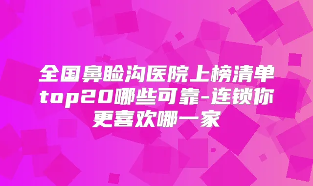 全国鼻睑沟医院上榜清单top20哪些可靠-连锁你更喜欢哪一家