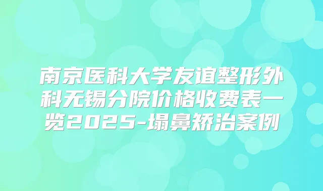 南京医科大学友谊整形外科无锡分院价格收费表一览2025-塌鼻矫治案例