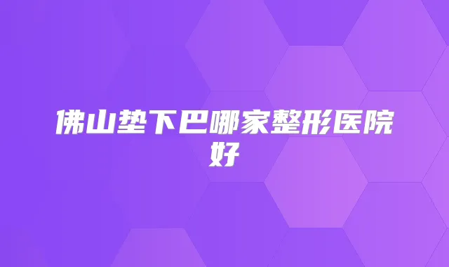 佛山垫下巴哪家整形医院好