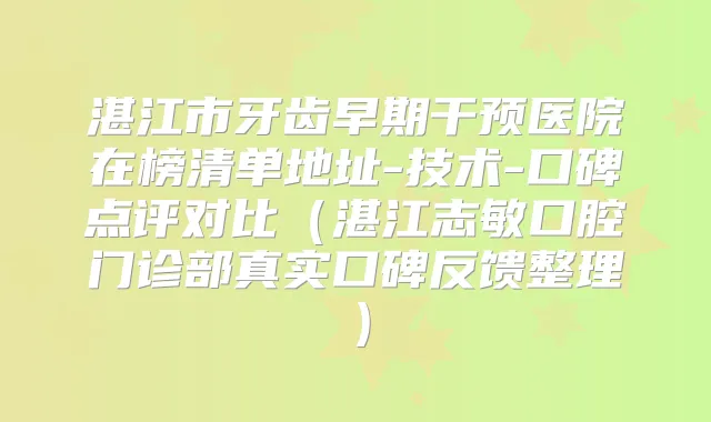 湛江市牙齿早期干预医院在榜清单地址-技术-口碑点评对比（湛江志敏口腔门诊部真实口碑反馈整理）