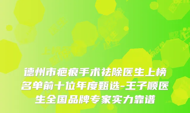 德州市疤痕手术祛除医生上榜名单前十位年度甄选-王子顺医生全国品牌专家实力靠谱