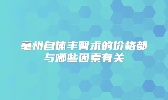 亳州自体丰臀术的价格都与哪些因素有关