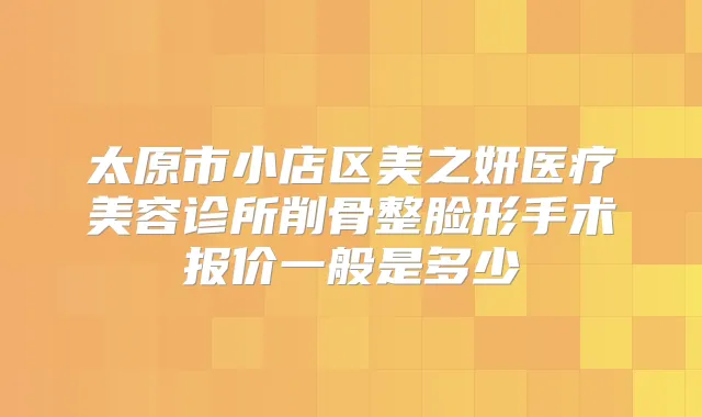 太原市小店区美之妍医疗美容诊所削骨整脸形手术报价一般是多少