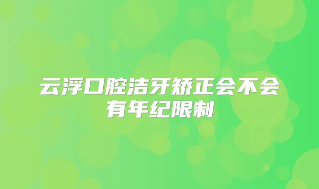 云浮口腔洁牙矫正会不会有年纪限制