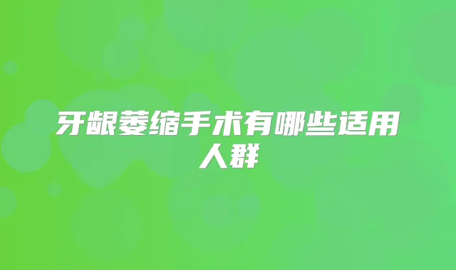 title="牙龈萎缩手术有哪些适用人群"