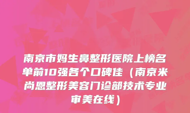 南京市妈生鼻整形医院上榜名单前10强各个口碑佳(南京米尚恩整形美容门诊部技术专业审美在线)