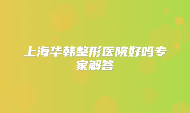 上海华韩整形医院好吗专家解答