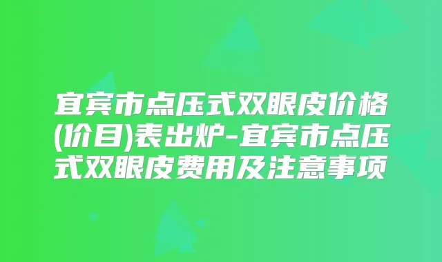 宜宾市点压式双眼皮价格(价目)表出炉-宜宾市点压式双眼皮费用及注意事项