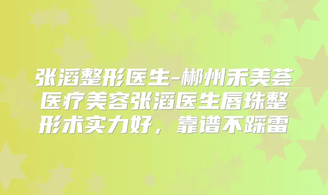 张滔整形医生-郴州禾美荟医疗美容张滔医生唇珠整形术实力好,靠谱不踩雷