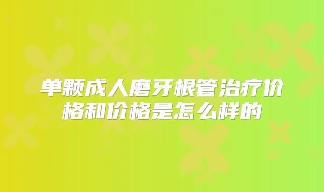 单颗成人磨牙根管价格和价格是怎么样的