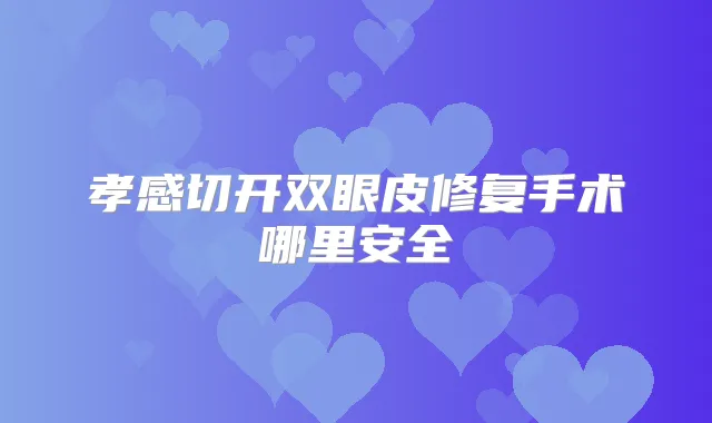孝感切开双眼皮修复手术哪里安全