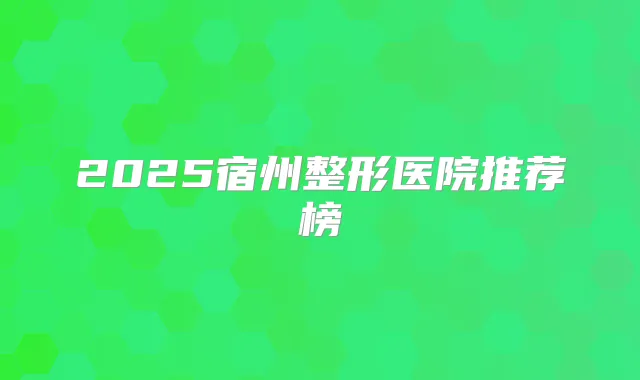2025宿州整形医院推荐榜