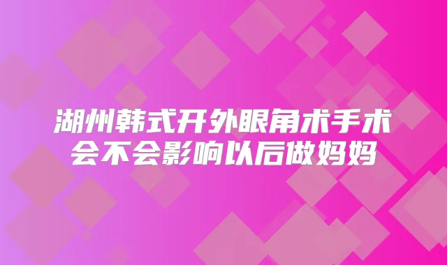 湖州韩式开外眼角术手术会不会影响以后做妈妈