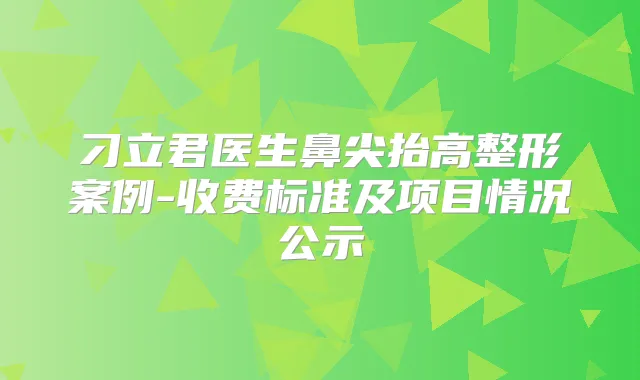 刁立君医生鼻尖抬高整形案例-收费标准及项目情况公示