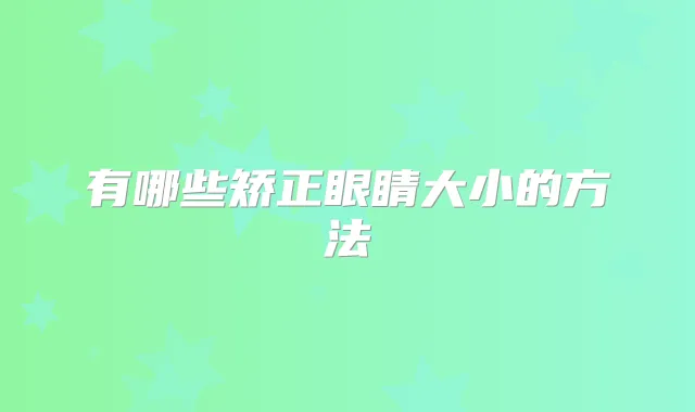 有哪些矫正眼睛大小的方法
