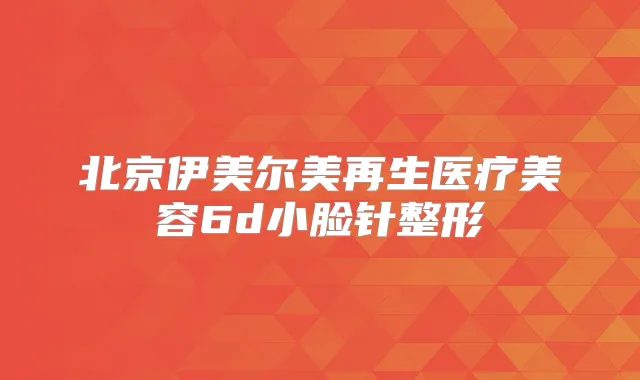 北京伊美尔美再生医疗美容6d小脸针整形