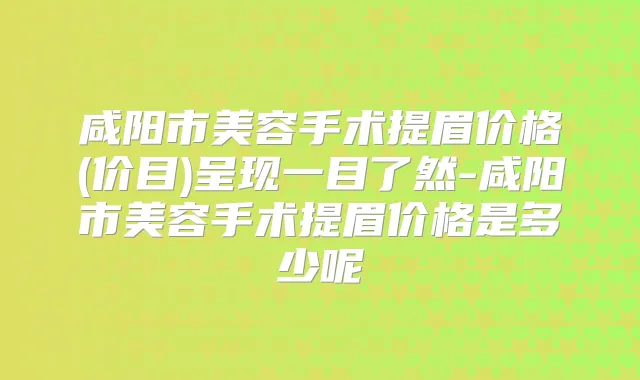 咸阳市美容手术提眉价格(价目)呈现一目了然-咸阳市美容手术提眉价格是多少呢
