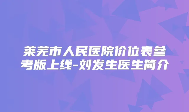 莱芜市人民医院价位表参考版上线-刘发生医生简介