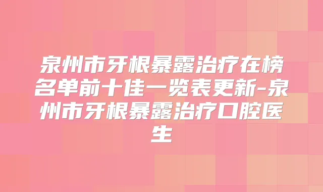 泉州市牙根暴露在榜名单前十佳一览表更新-泉州市牙根暴露口腔医生
