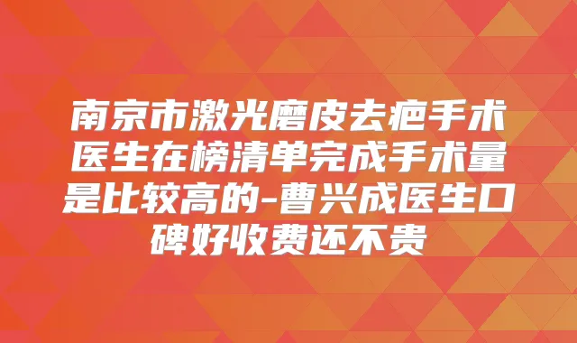 南京市激光磨皮去疤手术医生在榜清单完成手术量是比较高的-曹兴成医生口碑好收费还不贵