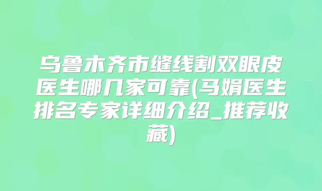 乌鲁木齐市缝线割双眼皮医生哪几家可靠(马娟医生排名专家详细介绍_推荐收藏)