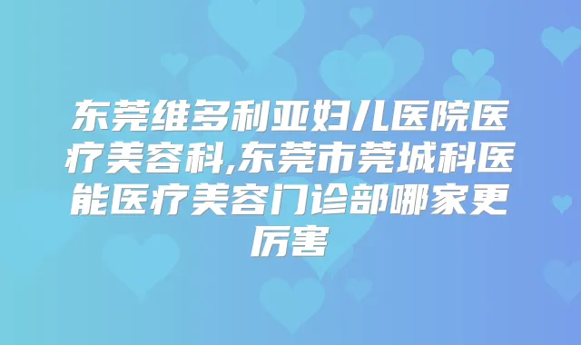 东莞维多利亚妇儿医院医疗美容科,东莞市莞城科医能医疗美容门诊部哪家更厉害