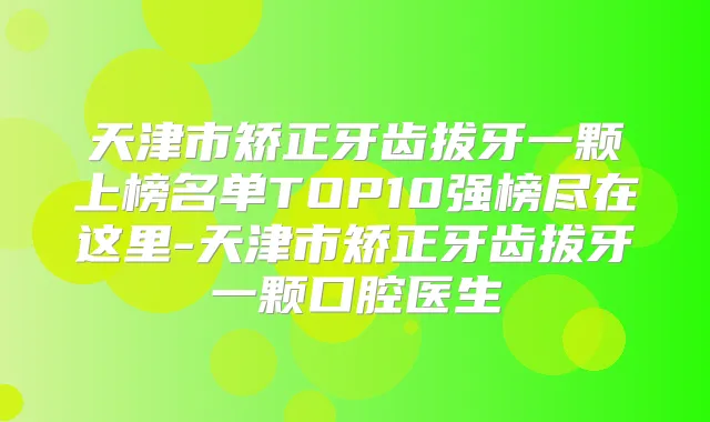 天津市矫正牙齿拔牙一颗上榜名单TOP10强榜尽在这里-天津市矫正牙齿拔牙一颗口腔医生