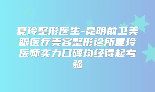 夏玲整形医生-昆明前卫美眼医疗美容整形诊所夏玲医师实力口碑均经得起考验