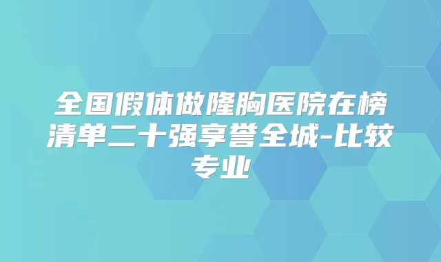 全国假体做隆胸医院在榜清单二十强享誉全城-比较专业