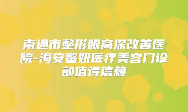 南通市整形眼窝深医院-海安馨妍医疗美容门诊部值得信赖