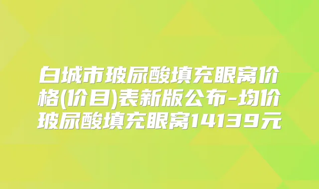 白城市玻尿酸填充眼窝价格(价目)表新版公布-均价玻尿酸填充眼窝14139元