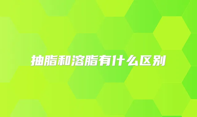抽脂和溶脂有什么区别