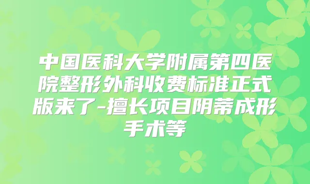 中国医科大学附属第四医院整形外科收费标准正式版来了-擅长项目阴蒂成形手术等