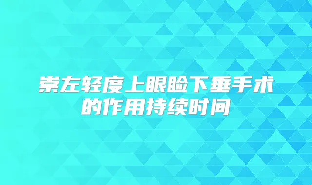 崇左轻度上眼睑下垂手术的作用持续时间