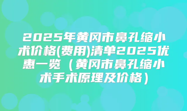 2025年黄冈市鼻孔缩小术价格(费用)清单2025优惠一览(黄冈市鼻孔缩小术手术原理及价格)