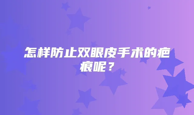 怎样防止双眼皮手术的疤痕呢？