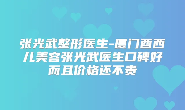 张光武整形医生-厦门酉西儿美容张光武医生口碑好而且价格还不贵