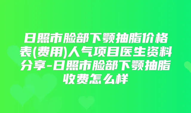 日照市脸部下颚抽脂价格表(费用)人气项目医生资料分享-日照市脸部下颚抽脂收费怎么样