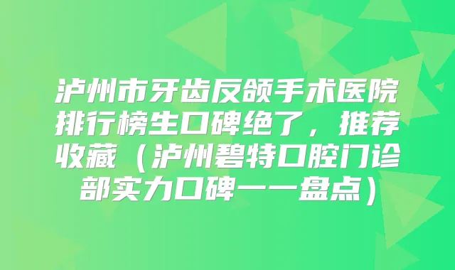 泸州市牙齿反颌手术医院排行榜生口碑绝了，推荐收藏（泸州碧特口腔门诊部实力口碑一一盘点）